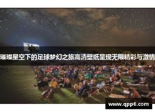 璀璨星空下的足球梦幻之旅高清壁纸呈现无限精彩与激情