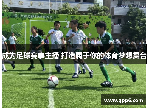 成为足球赛事主播 打造属于你的体育梦想舞台