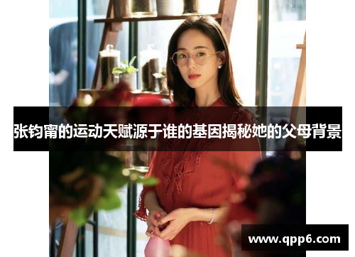 张钧甯的运动天赋源于谁的基因揭秘她的父母背景