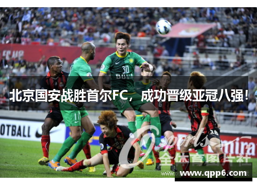 北京国安战胜首尔FC，成功晋级亚冠八强！