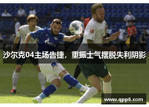 沙尔克04主场告捷，重振士气摆脱失利阴影