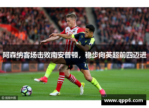 阿森纳客场击败南安普顿，稳步向英超前四迈进