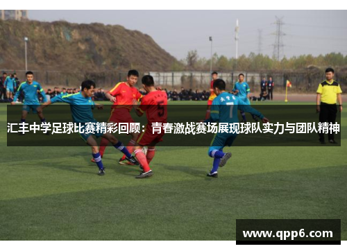 汇丰中学足球比赛精彩回顾：青春激战赛场展现球队实力与团队精神